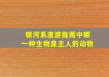 银河系漫游指南中哪一种生物是主人的动物