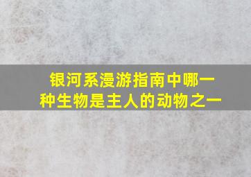 银河系漫游指南中哪一种生物是主人的动物之一