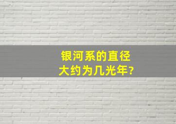 银河系的直径大约为几光年?