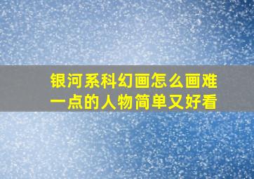 银河系科幻画怎么画难一点的人物简单又好看