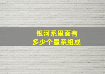 银河系里面有多少个星系组成