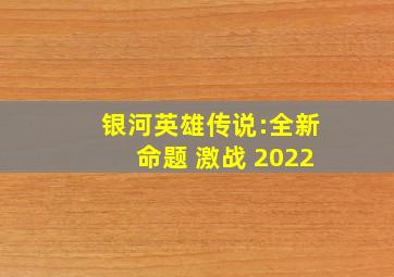 银河英雄传说:全新命题 激战 2022