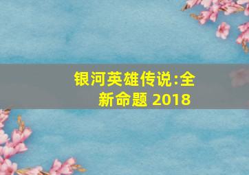 银河英雄传说:全新命题 2018