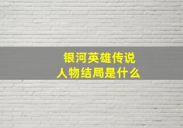 银河英雄传说人物结局是什么