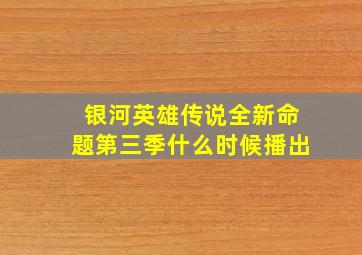 银河英雄传说全新命题第三季什么时候播出