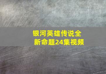 银河英雄传说全新命题24集视频