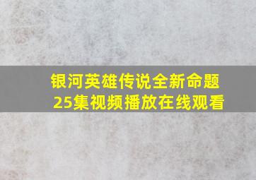 银河英雄传说全新命题25集视频播放在线观看