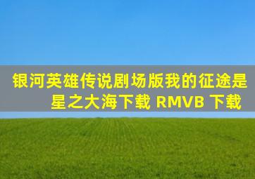 银河英雄传说剧场版我的征途是星之大海下载 RMVB 下载