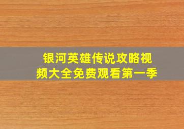 银河英雄传说攻略视频大全免费观看第一季