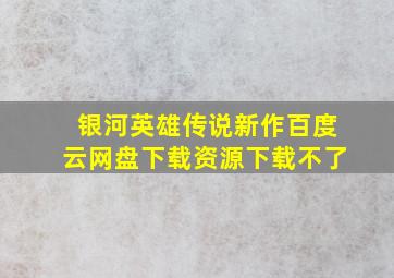 银河英雄传说新作百度云网盘下载资源下载不了