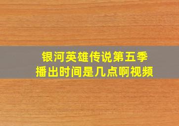 银河英雄传说第五季播出时间是几点啊视频