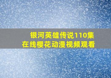 银河英雄传说110集在线樱花动漫视频观看