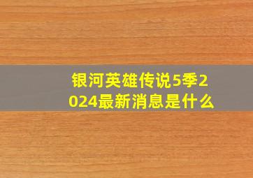 银河英雄传说5季2024最新消息是什么