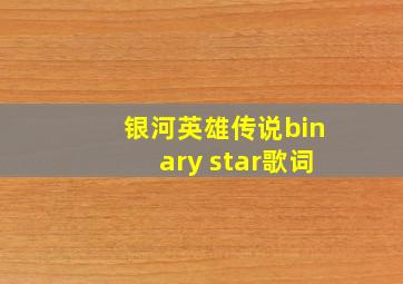 银河英雄传说binary star歌词