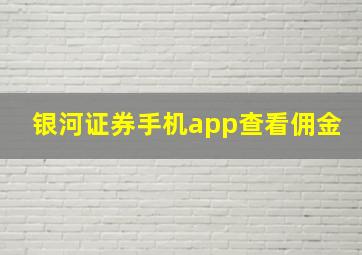 银河证券手机app查看佣金