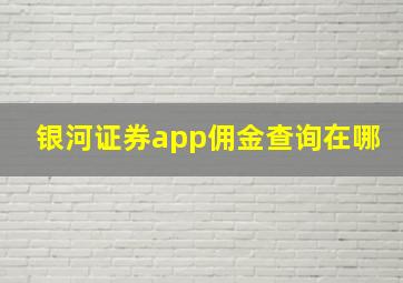 银河证券app佣金查询在哪