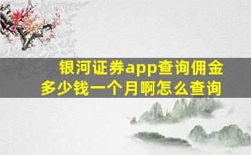 银河证券app查询佣金多少钱一个月啊怎么查询