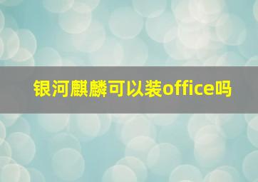 银河麒麟可以装office吗