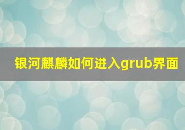 银河麒麟如何进入grub界面