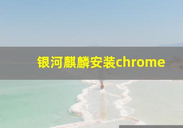 银河麒麟安装chrome