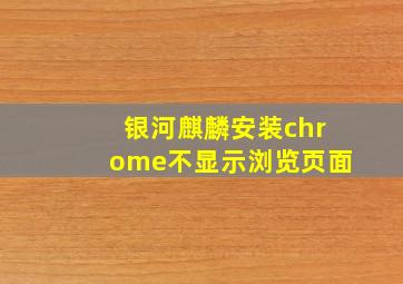 银河麒麟安装chrome不显示浏览页面