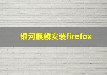 银河麒麟安装firefox