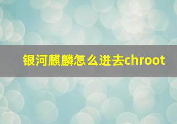 银河麒麟怎么进去chroot