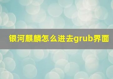 银河麒麟怎么进去grub界面