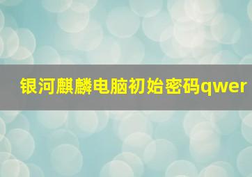 银河麒麟电脑初始密码qwer