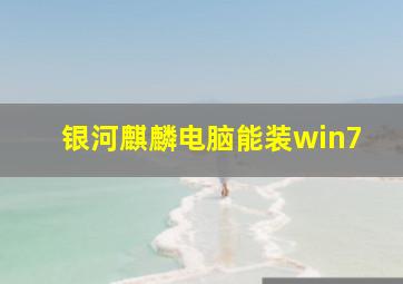 银河麒麟电脑能装win7