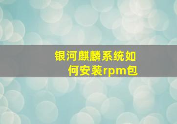 银河麒麟系统如何安装rpm包