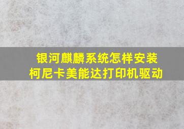 银河麒麟系统怎样安装柯尼卡美能达打印机驱动