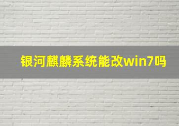 银河麒麟系统能改win7吗