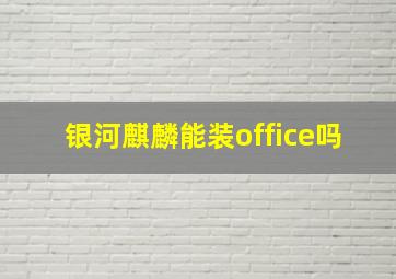 银河麒麟能装office吗