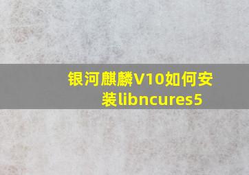 银河麒麟V10如何安装libncures5