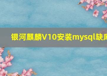 银河麒麟V10安装mysql缺库