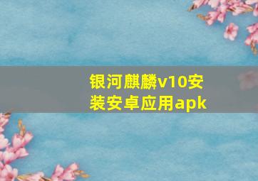 银河麒麟v10安装安卓应用apk