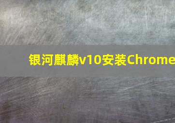 银河麒麟v10安装Chrome