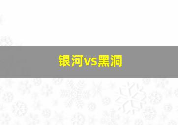 银河vs黑洞