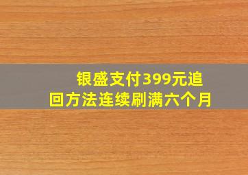 银盛支付399元追回方法连续刷满六个月