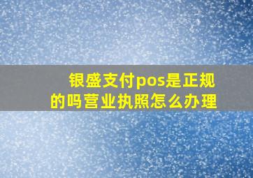 银盛支付pos是正规的吗营业执照怎么办理