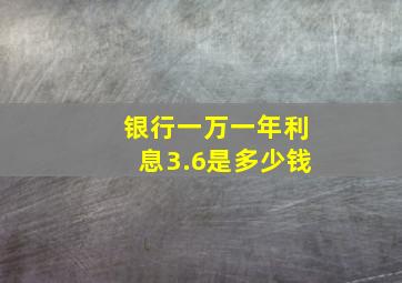 银行一万一年利息3.6是多少钱