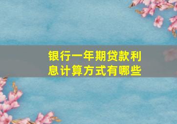 银行一年期贷款利息计算方式有哪些