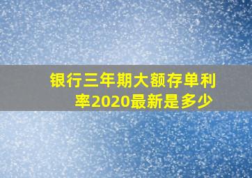 银行三年期大额存单利率2020最新是多少