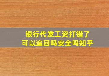 银行代发工资打错了可以追回吗安全吗知乎