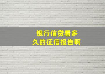 银行信贷看多久的征信报告啊