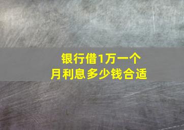 银行借1万一个月利息多少钱合适