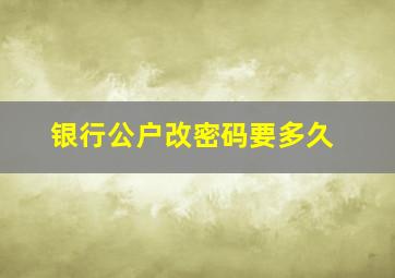 银行公户改密码要多久