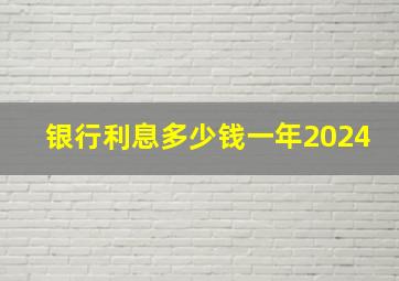 银行利息多少钱一年2024