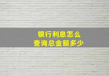 银行利息怎么查询总金额多少